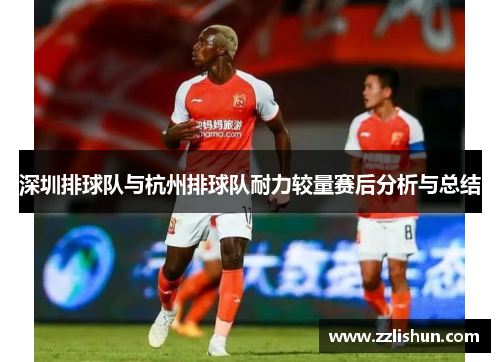 深圳排球队与杭州排球队耐力较量赛后分析与总结
