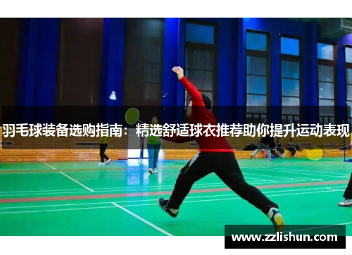 羽毛球装备选购指南：精选舒适球衣推荐助你提升运动表现