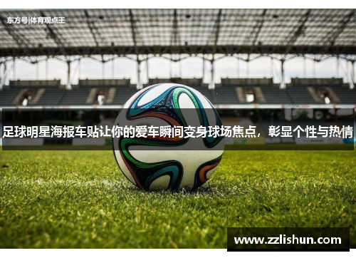 足球明星海报车贴让你的爱车瞬间变身球场焦点，彰显个性与热情