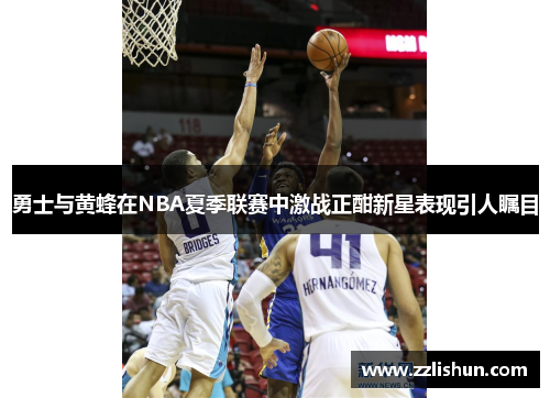 勇士与黄蜂在NBA夏季联赛中激战正酣新星表现引人瞩目