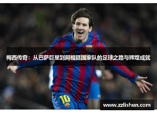 梅西传奇：从巴萨巨星到阿根廷国家队的足球之路与辉煌成就