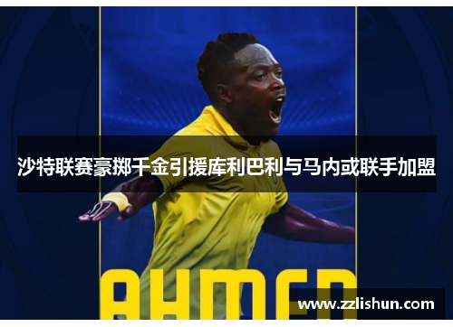 沙特联赛豪掷千金引援库利巴利与马内或联手加盟