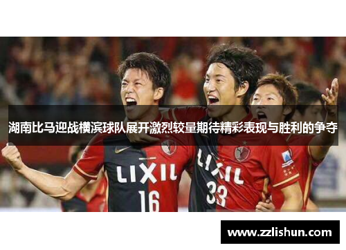 湖南比马迎战横滨球队展开激烈较量期待精彩表现与胜利的争夺
