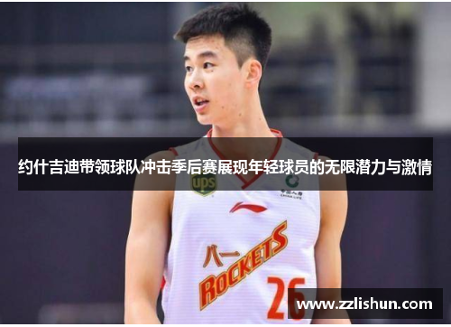 约什吉迪带领球队冲击季后赛展现年轻球员的无限潜力与激情