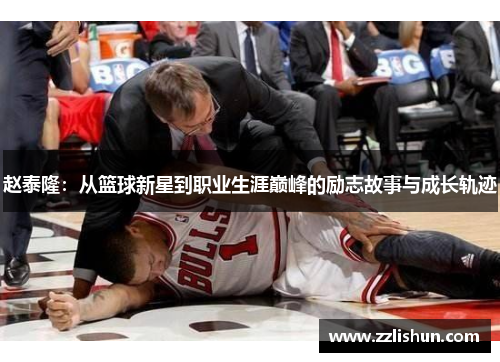 赵泰隆：从篮球新星到职业生涯巅峰的励志故事与成长轨迹