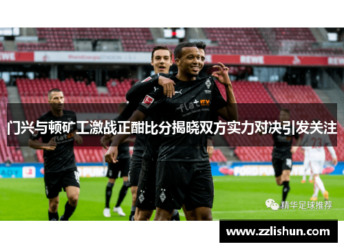 门兴与顿矿工激战正酣比分揭晓双方实力对决引发关注